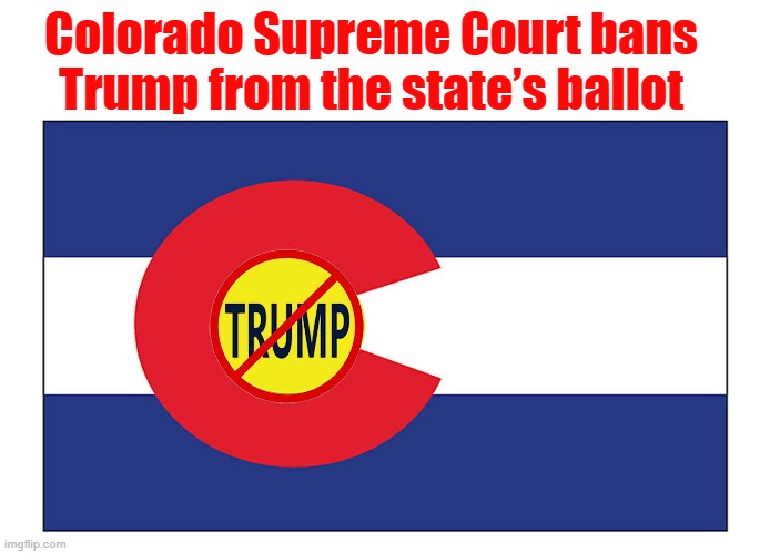 It's official! Trump is an insurrectionist in Colorado! | Colorado Supreme Court bans Trump from the state’s ballot | image tagged in donald trump,colorado,colorado flag,ballot | made w/ Imgflip meme maker