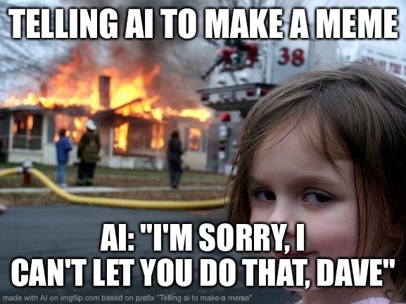 Disaster Girl | TELLING AI TO MAKE A MEME; AI: "I'M SORRY, I CAN'T LET YOU DO THAT, DAVE" | image tagged in memes,disaster girl | made w/ Imgflip meme maker