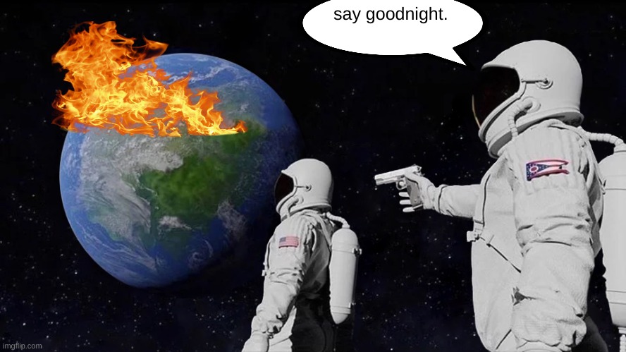 Ohio Astronauts | say goodnight. | image tagged in memes,always has been | made w/ Imgflip meme maker