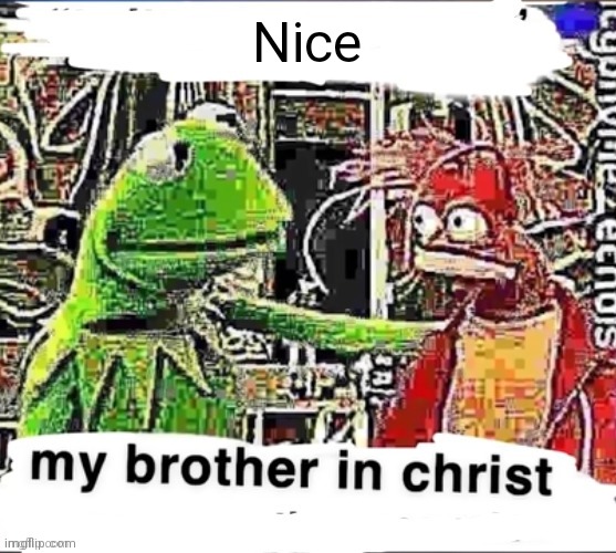 My brother in Christ | Nice | image tagged in my brother in christ | made w/ Imgflip meme maker