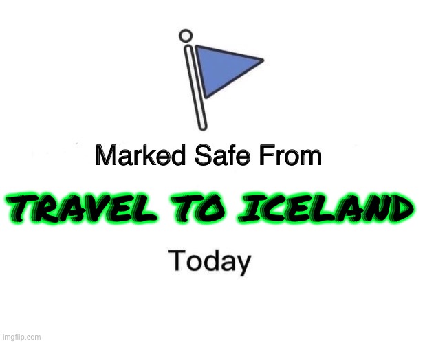 It Is Safe To Travel To Iceland After Volcanic Eruption | TRAVEL TO ICELAND | image tagged in memes,marked safe from,beautiful nature,nature,travel,europe | made w/ Imgflip meme maker