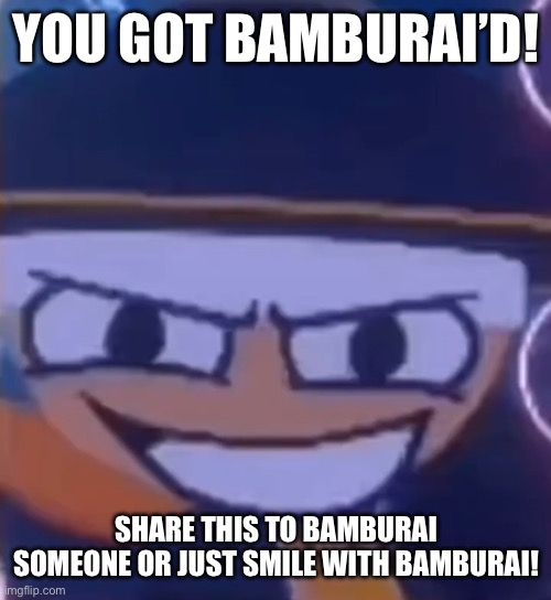You got Bamburai’d! | YOU GOT BAMBURAI’D! SHARE THIS TO BAMBURAI SOMEONE OR JUST SMILE WITH BAMBURAI! | image tagged in haha,dave and bambi,smile,funny,popcorn edition | made w/ Imgflip meme maker