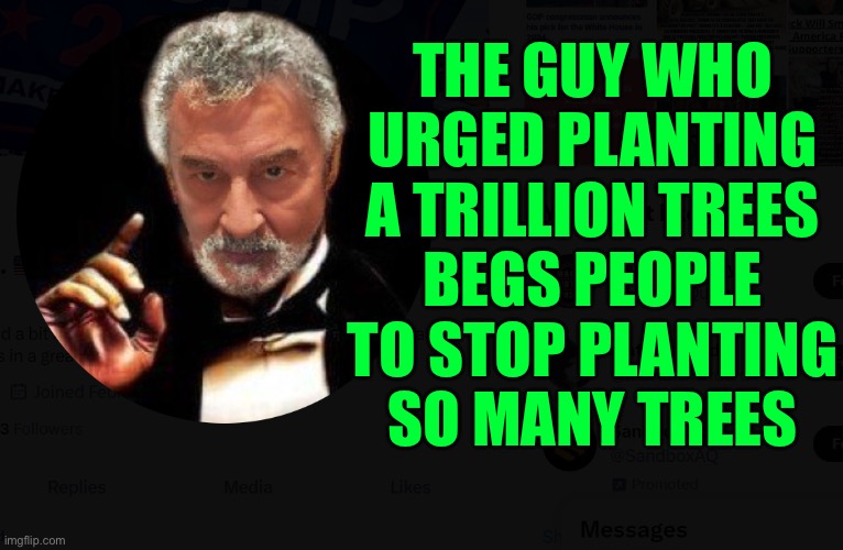 Stop Planting Trees, Begs Guy Who Urged World To Plant A Trillion Trees | THE GUY WHO URGED PLANTING
A TRILLION TREES
BEGS PEOPLE TO STOP PLANTING
SO MANY TREES | image tagged in you can't make this up,environment,environmental,global warming,mother nature,trees | made w/ Imgflip meme maker