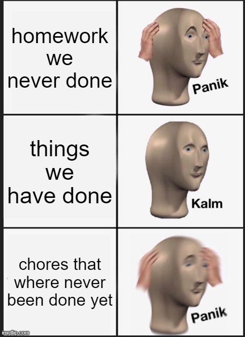 Panik Kalm Panik | homework we never done; things we have done; chores that where never been done yet | image tagged in memes,panik kalm panik | made w/ Imgflip meme maker