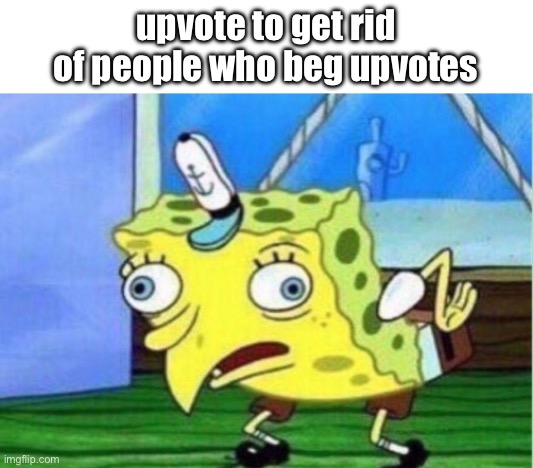 am I smart or am I smart | upvote to get rid of people who beg upvotes | image tagged in memes,mocking spongebob | made w/ Imgflip meme maker