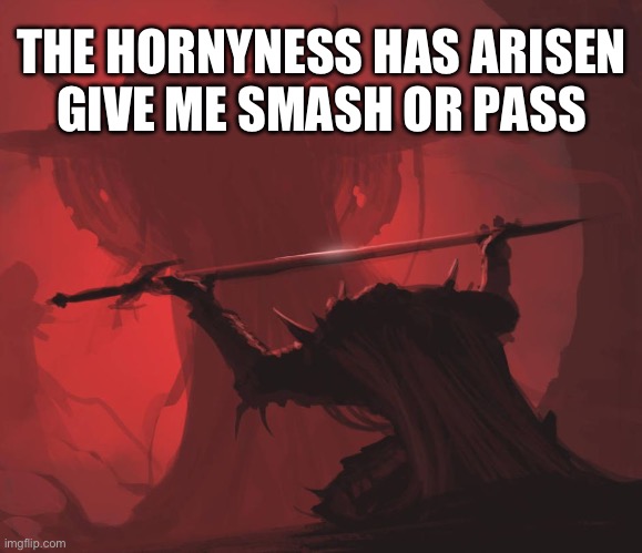 Man giving sword to larger man | THE HORNYNESS HAS ARISEN
GIVE ME SMASH OR PASS | image tagged in man giving sword to larger man | made w/ Imgflip meme maker