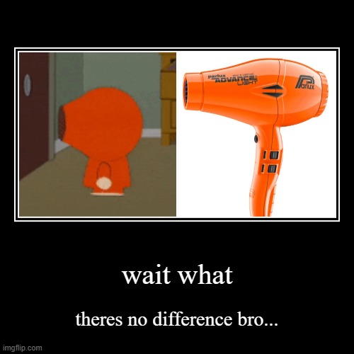 kenny... WHY U BE LOOKIN LIKE A HAIR DRYER THO | wait what | theres no difference bro... | image tagged in funny,demotivationals | made w/ Imgflip demotivational maker
