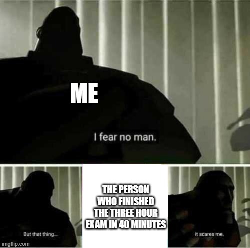 THIS JUST HAPPENED TO ME. I'M TERRIFIED. | ME; THE PERSON WHO FINISHED THE THREE HOUR EXAM IN 40 MINUTES | image tagged in i fear no man | made w/ Imgflip meme maker