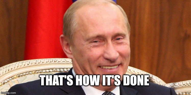 Putin Laughing | THAT'S HOW IT'S DONE | image tagged in putin laughing | made w/ Imgflip meme maker