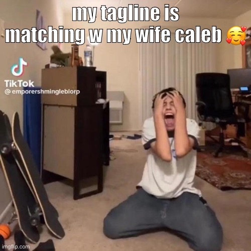 me rn | my tagline is matching w my wife caleb 🥰 | image tagged in me rn | made w/ Imgflip meme maker