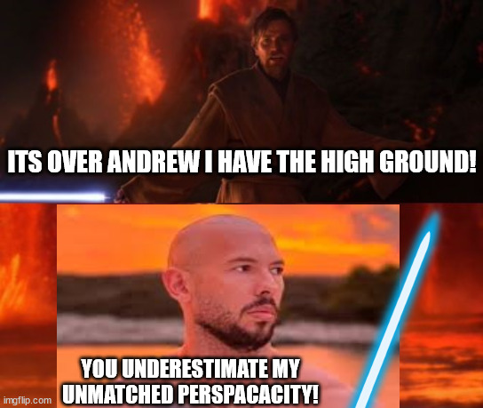 andrew skywalker | ITS OVER ANDREW I HAVE THE HIGH GROUND! YOU UNDERESTIMATE MY UNMATCHED PERSPACACITY! | image tagged in it's over anakin i have the high ground,andrew tate | made w/ Imgflip meme maker