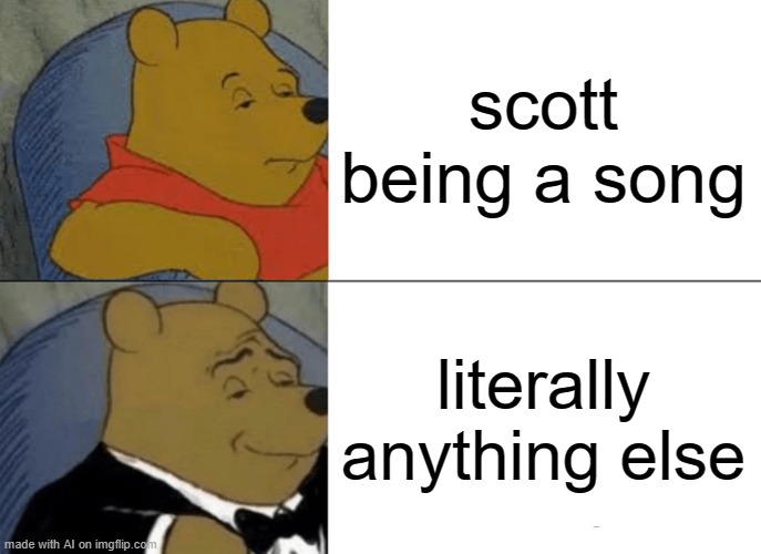 ai meme wth | scott being a song; literally anything else | image tagged in memes,tuxedo winnie the pooh | made w/ Imgflip meme maker