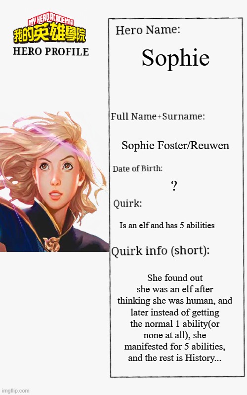 Keeper fans out there... | Sophie; Sophie Foster/Reuwen; ? Is an elf and has 5 abilities; She found out she was an elf after thinking she was human, and later instead of getting the normal 1 ability(or none at all), she manifested for 5 abilities, and the rest is History... | image tagged in mha hero profile,sophie foster | made w/ Imgflip meme maker