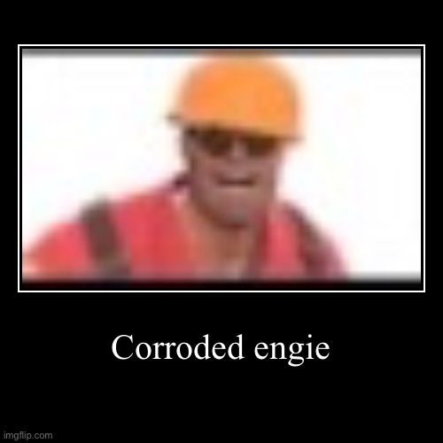 . | Corroded engie | | image tagged in funny,demotivationals | made w/ Imgflip demotivational maker