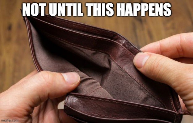 empty wallet | NOT UNTIL THIS HAPPENS | image tagged in empty wallet | made w/ Imgflip meme maker