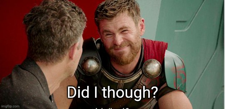 Thor is he though | Did I though? | image tagged in thor is he though | made w/ Imgflip meme maker