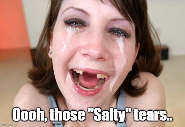 Oooh, those "Salty" tears.. | made w/ Imgflip meme maker