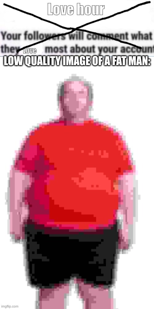 LOW QUALITY IMAGE OF A FAT MAN: | made w/ Imgflip meme maker