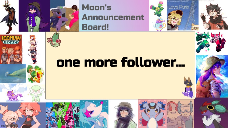 we are almost there | one more follower... | image tagged in moon's announcement board | made w/ Imgflip meme maker