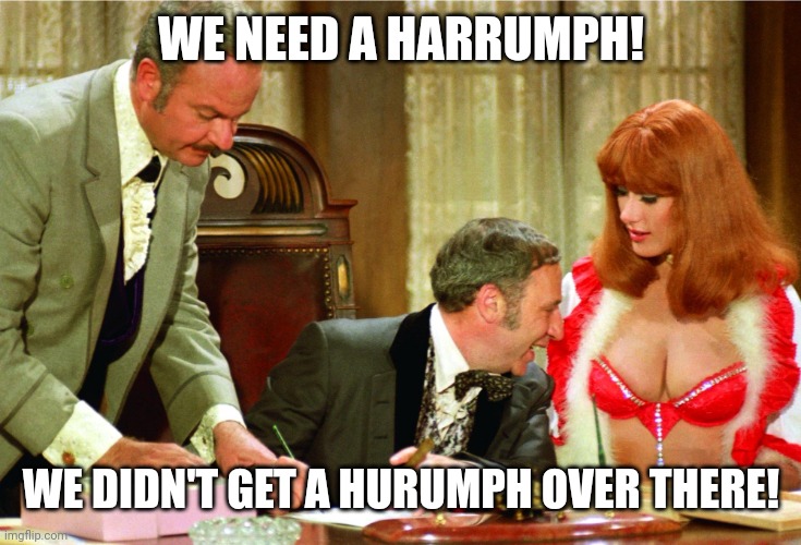Blazing saddles | WE NEED A HARRUMPH! WE DIDN'T GET A HURUMPH OVER THERE! | image tagged in blazing saddles | made w/ Imgflip meme maker