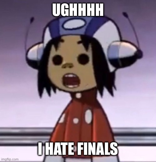 and my lif | UGHHHH; I HATE FINALS | image tagged in o | made w/ Imgflip meme maker