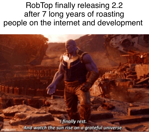 FUCK YEAH | RobTop finally releasing 2.2 after 7 long years of roasting people on the internet and development | image tagged in i finally rest and watch the sun rise on a greatful universe | made w/ Imgflip meme maker
