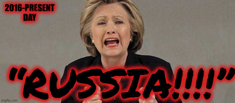 Hillary angry | 2016-PRESENT DAY “RUSSIA!!!!” | image tagged in hillary angry | made w/ Imgflip meme maker