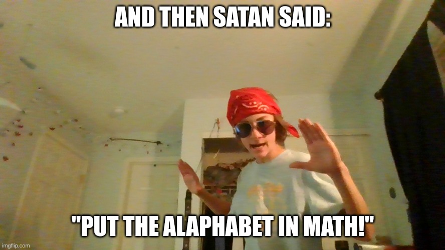 The birth of Algebra | AND THEN SATAN SAID:; "PUT THE ALAPHABET IN MATH!" | image tagged in math is not fun,funny memes,school memes | made w/ Imgflip meme maker