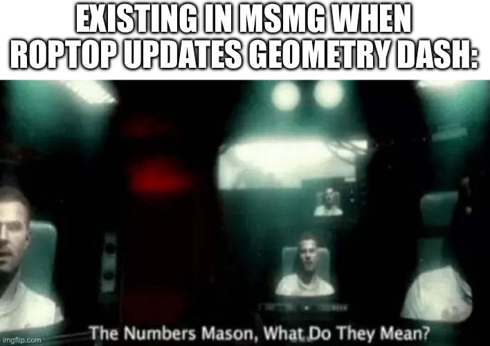 The Numbers Mason, What Do They Mean? | EXISTING IN MSMG WHEN ROPTOP UPDATES GEOMETRY DASH: | image tagged in the numbers mason what do they mean | made w/ Imgflip meme maker