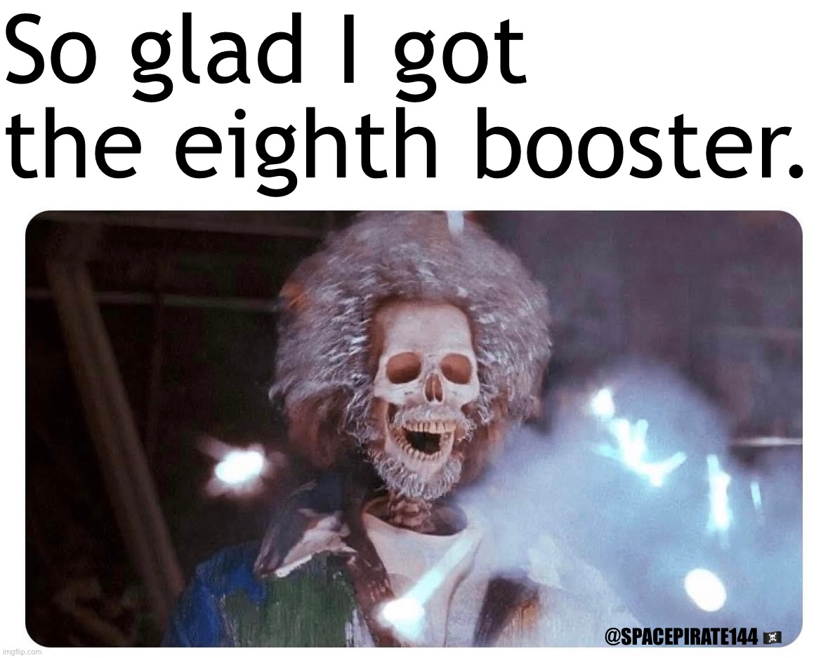 So Glad I Got The Eighth Booster | So glad I got the eighth booster. @SPACEPIRATE144 🏴‍☠️ | image tagged in vaccine,vaccines,mrna,boosters,genocide,antivax | made w/ Imgflip meme maker