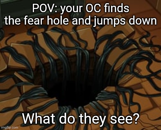 This is from Rick and Morty btw, explanation in comments if you haven't seen this episode | POV: your OC finds the fear hole and jumps down; What do they see? | made w/ Imgflip meme maker