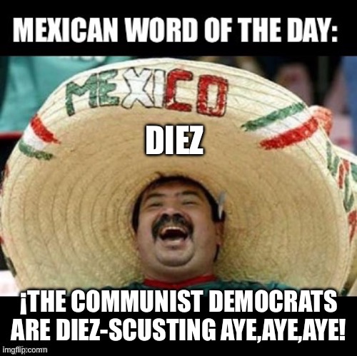 Mexican Word of the Day (LARGE) | DIEZ; ¡THE COMMUNIST DEMOCRATS ARE DIEZ-SCUSTING AYE,AYE,AYE! | image tagged in mexican word of the day large | made w/ Imgflip meme maker