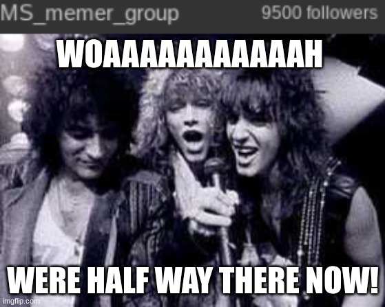 but we are living on a prayer rn | WOAAAAAAAAAAAH; WERE HALF WAY THERE NOW! | image tagged in halfway there | made w/ Imgflip meme maker