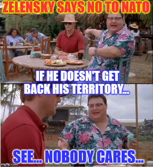 Zelensky says he will not join Nato if he doesn't get back his territory...  See ya... | ZELENSKY SAYS NO TO NATO; IF HE DOESN'T GET BACK HIS TERRITORY... SEE... NOBODY CARES... | image tagged in memes,see nobody cares,ukraine,threat,bye bye | made w/ Imgflip meme maker