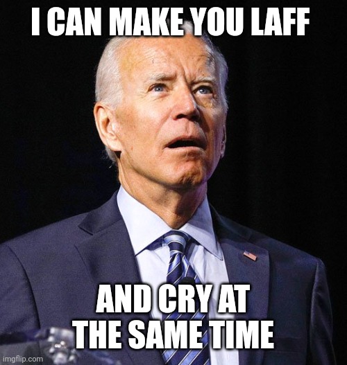 Joe Biden | I CAN MAKE YOU LAFF AND CRY AT THE SAME TIME | image tagged in joe biden | made w/ Imgflip meme maker