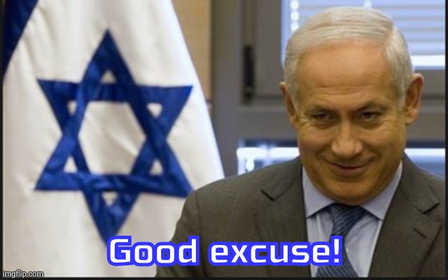 Israel Netanyahu | Good excuse! | image tagged in israel netanyahu | made w/ Imgflip meme maker