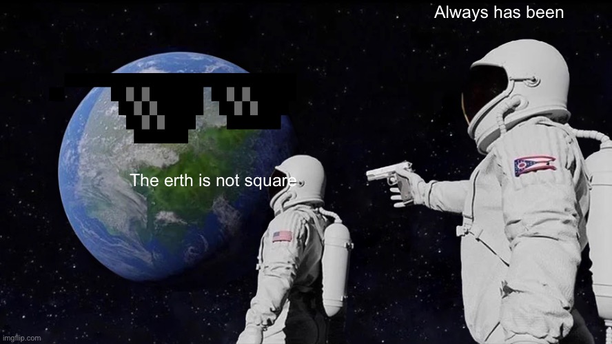 Always Has Been | Always has been; The erth is not square | image tagged in memes,always has been | made w/ Imgflip meme maker