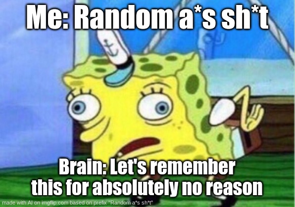 me everyday | Me: Random a*s sh*t; Brain: Let's remember this for absolutely no reason | image tagged in memes,mocking spongebob | made w/ Imgflip meme maker