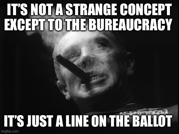 General Ripper (Dr. Strangelove) | IT’S NOT A STRANGE CONCEPT EXCEPT TO THE BUREAUCRACY IT’S JUST A LINE ON THE BALLOT | image tagged in general ripper dr strangelove | made w/ Imgflip meme maker