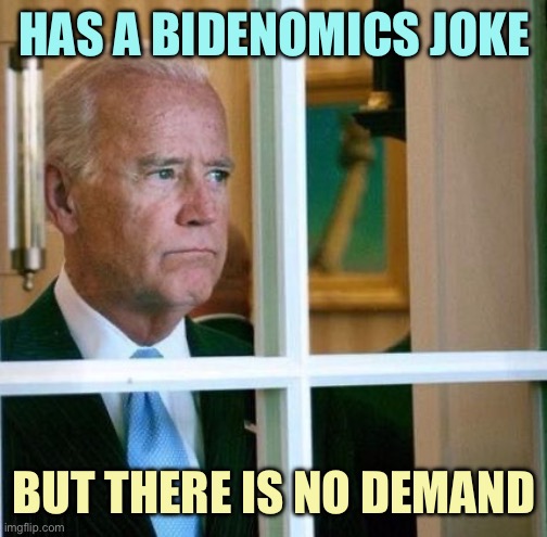 Sad Joe Biden | HAS A BIDENOMICS JOKE; BUT THERE IS NO DEMAND | image tagged in sad joe biden,memes | made w/ Imgflip meme maker