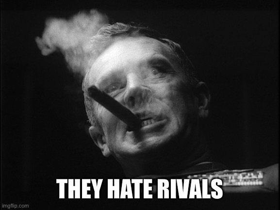 General Ripper (Dr. Strangelove) | THEY HATE RIVALS | image tagged in general ripper dr strangelove | made w/ Imgflip meme maker