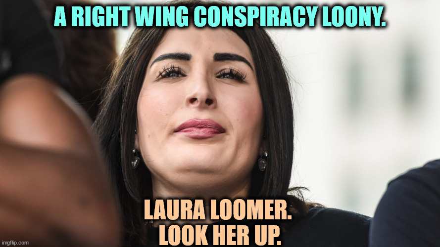 A RIGHT WING CONSPIRACY LOONY. LAURA LOOMER. 
LOOK HER UP. | image tagged in laura loomer,right wing,conspiracy,nutjob,loony | made w/ Imgflip meme maker