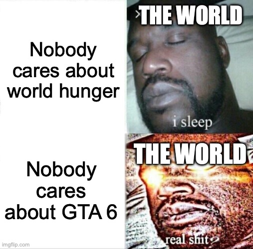 Sleeping Shaq Meme | THE WORLD; Nobody cares about world hunger; Nobody cares about GTA 6; THE WORLD | image tagged in memes,sleeping shaq | made w/ Imgflip meme maker