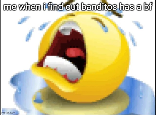 Low Quality Crying Emoji | me when i find out banditos has a bf | image tagged in low quality crying emoji | made w/ Imgflip meme maker