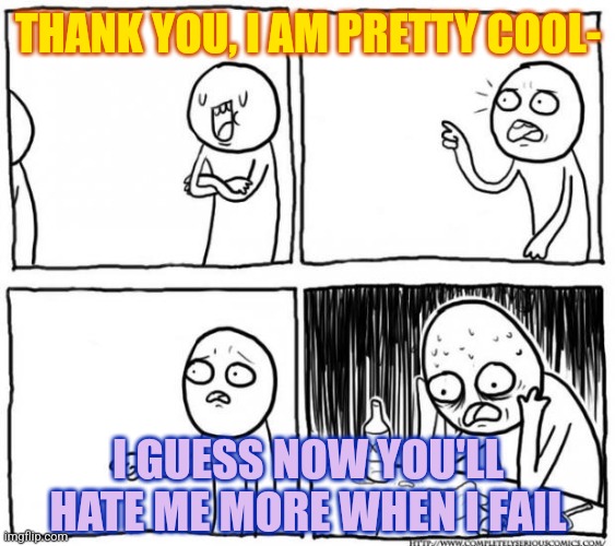 When I'm told I'm good at anything | THANK YOU, I AM PRETTY COOL-; I GUESS NOW YOU'LL HATE ME MORE WHEN I FAIL | image tagged in overconfident alcoholic depression guy,work,depression,self esteem,self isolation | made w/ Imgflip meme maker