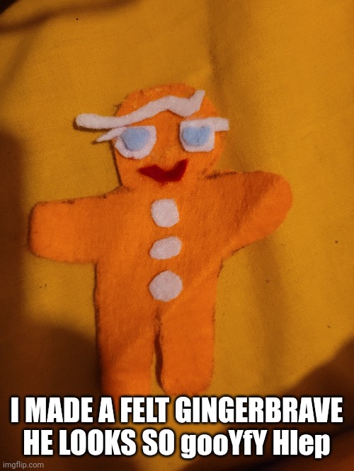 I MADE A FELT GINGERBRAVE HE LOOKS SO gooYfY Hlep | made w/ Imgflip meme maker