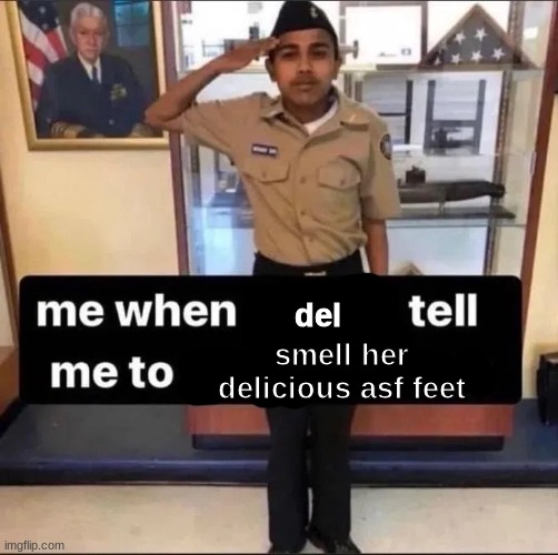 Me when x tell me to do something | del; smell her delicious asf feet | image tagged in me when x tell me to do something | made w/ Imgflip meme maker
