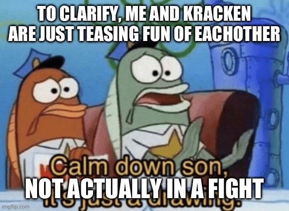 Calm Down, Son. It's Just A Drawing. | TO CLARIFY, ME AND KRACKEN ARE JUST TEASING FUN OF EACHOTHER; NOT ACTUALLY IN A FIGHT | image tagged in calm down son it's just a drawing | made w/ Imgflip meme maker