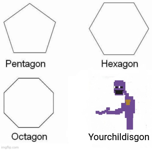 Pentagon Hexagon Octagon Meme | Yourchildisgon | image tagged in memes,pentagon hexagon octagon | made w/ Imgflip meme maker