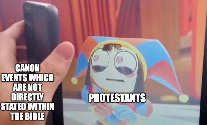 Pomni Phone Meme | CANON EVENTS WHICH ARE NOT DIRECTLY STATED WITHIN THE BIBLE; PROTESTANTS | image tagged in pomni phone meme,christian,protestant,christianity,pomni,the amazing digital circus | made w/ Imgflip meme maker